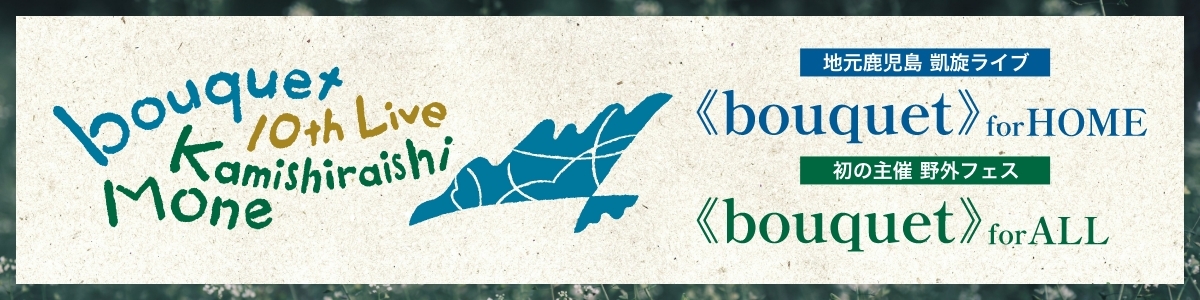 『Mone Kamishiraishi 10th Live《bouquet》 for HOME/ALL』